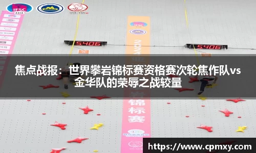 焦点战报：世界攀岩锦标赛资格赛次轮焦作队vs金华队的荣辱之战较量