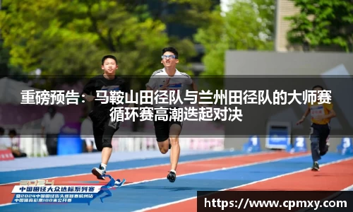 重磅预告：马鞍山田径队与兰州田径队的大师赛循环赛高潮迭起对决