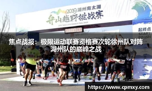 焦点战报：极限运动联赛资格赛次轮徐州队对阵湖州队的巅峰之战