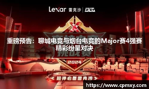 重磅预告：聊城电竞与烟台电竞的Major赛4强赛精彩纷呈对决