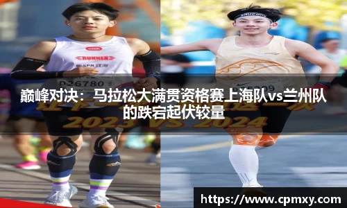 巅峰对决：马拉松大满贯资格赛上海队vs兰州队的跌宕起伏较量