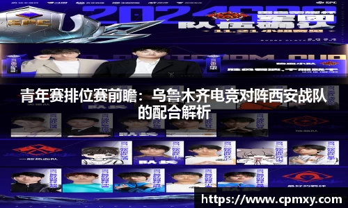 青年赛排位赛前瞻：乌鲁木齐电竞对阵西安战队的配合解析