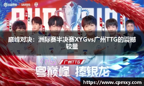 巅峰对决：洲际赛半决赛XYGvs广州TTG的震撼较量