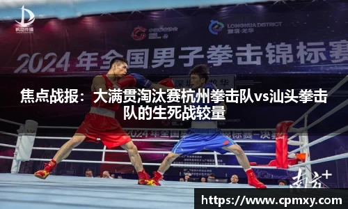 焦点战报：大满贯淘汰赛杭州拳击队vs汕头拳击队的生死战较量